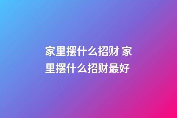 家里摆什么招财 家里摆什么招财最好
